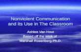 Nonviolent Communication and its Use in The Classroom Ashlee Van Hout Based off the work of Marshall Rosenberg Ph.D. Ashlee Van Hout Based off the work.