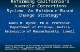 Reforming California’s Juvenile Corrections System: An Evidence- Based Change Strategy* James M. Byrne, Ph.D. Professor Department of Criminal Justice.
