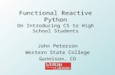 Functional Reactive Python On Introducing CS to High School Students John Peterson Western State College Gunnison, CO.