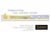 Composting: the rotten truth Anne Kolaczyk Purdue University Master Gardener ©2006Anne Kolaczyk.