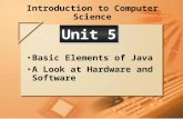 Introduction to Computer Science Basic Elements of Java A Look at Hardware and Software Unit 5.