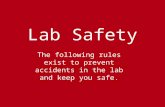 Lab Safety The following rules exist to prevent accidents in the lab and keep you safe.