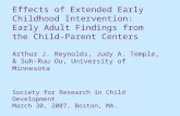 Effects of Extended Early Childhood Intervention: Early Adult Findings from the Child-Parent Centers Arthur J. Reynolds, Judy A. Temple, & Suh-Ruu Ou,