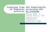 Learning from the Experiences of Migrants accessing HIV services in Ireland Maeve Foreman Social Work & Social Policy, TCD Immigration Initiative Conference.