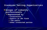 Standards Setting Organizations Groups of industry professionals Represented by Corporations Experts in the field “The public” Other interested parties.