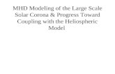 MHD Modeling of the Large Scale Solar Corona & Progress Toward Coupling with the Heliospheric Model.