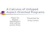 A Calculus of Untyped Aspect-Oriented Programs Paper by Radha Jagadeesan Alan Jeffrey James Riely Presented by Shay Cohen.