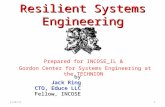 Resilient Systems Engineering Prepared for INCOSE_IL & Gordon Center for Systems Engineering at the TECHNION by Jack Ring CTO, Educe LLC Fellow, INCOSE.