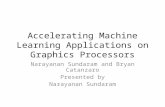 Accelerating Machine Learning Applications on Graphics Processors Narayanan Sundaram and Bryan Catanzaro Presented by Narayanan Sundaram.