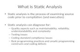 What is Static Analysis Static analysis is the process of examining source code prior to compilation (and execution) Static analysis can diagnose for: