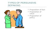 TYPES OF PERSUASIVE SEPAKING  Proposition of fact  Proposition of value  Proposition of policy.