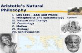 Aristotle’s Natural Philosophy I.Life (384 – 322) and Works II.Metaphysics and Epistemology III. Nature and Change IV. Cosmology V.Motion VI. Biology VII.