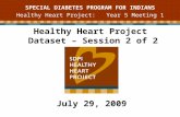 Healthy Heart Project Dataset – Session 2 of 2 July 29, 2009 SPECIAL DIABETES PROGRAM FOR INDIANS Healthy Heart Project: Year 5 Meeting 1.