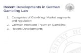 Recent Developments in German Gambling Law 1.Categories of Gambling: Market segments and regulation 2.German Interstate Treaty on Gambling 3.Recent Developments.