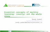 Alberta Council of Technologies, “When machines decide” November 3, 2010 Essential concepts of machine learning: (really) not the whole story Randy Goebel.