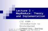 Lecture 2 – MapReduce: Theory and Implementation CSE 490h – Introduction to Distributed Computing, Spring 2007 Except as otherwise noted, the content of.