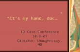 “It’s my hand, doc…” ID Case Conference 10-3-07 Gretchen Shaughnessy, MD.
