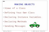 © 2006 Pearson Education Making Objects 1 of 19 MAKING OBJECTS Views of a Class Defining Your Own Class Declaring Instance Variables Declaring Methods.