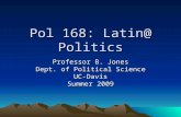 Pol 168: Latin@ Politics Professor B. Jones Dept. of Political Science UC-Davis Summer 2009.
