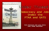 Under Threat: Democracy and Jobs Under the FTAA and GATS Democracy and Jobs Under the FTAA and GATS Erik Peterson and Larry Weiss Fair Trade Coalition.