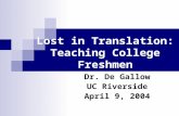 Lost in Translation: Teaching College Freshmen Dr. De Gallow UC Riverside April 9, 2004.