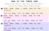 BOW TO THE THREE GEM (Sung to the tune of ‘Row, Row, Row Your Boat’) (Lyrics by Teacher Pang, Thawsi School) BOW, BOW, BOW, I BOW, BOW TO THE BUDDHA. LET.