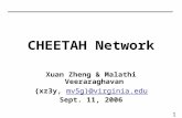 1 CHEETAH Network Xuan Zheng & Malathi Veeraraghavan {xz3y, mv5g}@virginia.edumv5g}@virginia.edu Sept. 11, 2006.