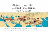 Objective 10: Global Cultural Diffusion “The Silk Roads formed a king of spinal column and rib cage of the world system for over 2000 years”
