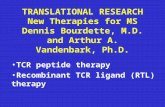 TRANSLATIONAL RESEARCH New Therapies for MS Dennis Bourdette, M.D. and Arthur A. Vandenbark, Ph.D. TCR peptide therapy Recombinant TCR ligand (RTL) therapy.