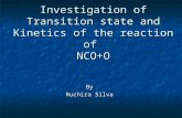 Investigation of Transition state and Kinetics of the reaction of NCO+O By Ruchira Silva.