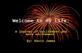 Welcome to my Life: A journey of excitement and more excitement. By: Kevin James.
