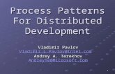1 Process Patterns For Distributed Development Vladimir Pavlov Vladimir.L.Pavlov@Intel.com Vladimir.L.Pavlov@Intel.com Andrey A. Terekhov AndreyTe@Microsoft.com.