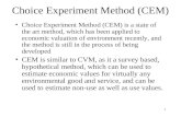 1 Choice Experiment Method (CEM) Choice Experiment Method (CEM) is a state of the art method, which has been applied to economic valuation of environment.