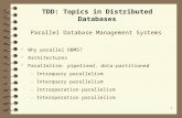 1 TDD: Topics in Distributed Databases Parallel Database Management Systems Why parallel DBMS? Architectures Parallelism: pipelined, data-partitioned –Intraquery.