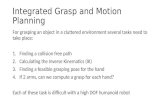 Integrated Grasp and Motion Planning For grasping an object in a cluttered environment several tasks need to take place: 1.Finding a collision free path.