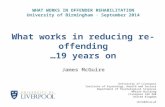 WHAT WORKS IN OFFENDER REHABILITATION University of Birmingham ∙ September 2014 What works in reducing re-offending …19 years on James McGuire University.