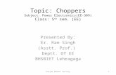 Topic: Choppers Subject: Power Electronics(EE-309) Class: 5 th sem. (EE) Presented By: Er. Ram Singh (Asstt. Prof.) Deptt. Of EE BHSBIET Lehragaga 1Punjab.
