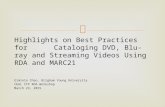 Highlights on Best Practices for Cataloging DVD, Blu-ray and Streaming Videos Using RDA and MARC21 Erminia Chao, Brigham Young University CEAL CTP RDA.