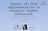 Status of IPv6 Implementation in Canadian Higher Education Who is doing it? How is it getting it done?