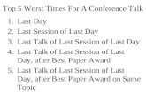 Top 5 Worst Times For A Conference Talk 1.Last Day 2.Last Session of Last Day 3.Last Talk of Last Session of Last Day 4.Last Talk of Last Session of Last.