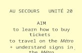 1 AU SECOURS UNITÉ 20 AIM to learn how to buy tickets to travel on the Métro + understand signs in the Métro.