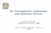 On dissipative radiation and Quantum Forces Carlos Villarreal, Instituto de Física, UNAM ELAF, Colegio Nacional, julio de 2013.