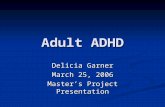 Adult ADHD Delicia Garner March 25, 2006 Master’s Project Presentation.