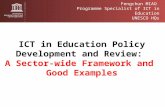 Fengchun MIAO Programme Specialist of ICT in Education UNESCO HQs ICT in Education Policy Development and Review: A Sector-wide Framework and Good Examples.