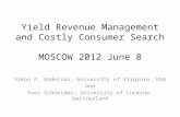 Yield Revenue Management and Costly Consumer Search MOSCOW 2012 June 8 Simon P. Anderson, University of Virginia, USA and Yves Schneider, University of.