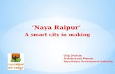 ‘Naya Raipur’ A smart city in making Dilip Shekdar Architect and Planner Naya Raipur Development Authority.