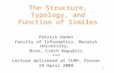 1 The Structure, Typology, and Function of Similes Patrick Hanks Faculty of Informatics, Masaryk University, Brno, Czech Republic *** Lecture delivered.