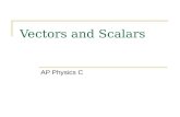 Vectors and Scalars AP Physics C. Scalar A SCALAR is ANY quantity in physics that has MAGNITUDE, but NOT a direction associated with it. Magnitude – A.