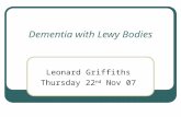 Dementia with Lewy Bodies Leonard Griffiths Thursday 22 nd Nov 07.