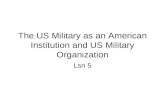 The US Military as an American Institution and US Military Organization Lsn 5.